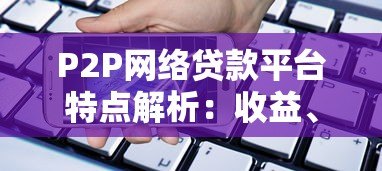 P2P网络贷款平台特点解析:收益、风险与运作模式 P2P网络贷款平台特点解析:收益、风险与运作模式