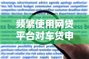 频繁使用网贷平台对车贷申请的影响及应对策略 频繁使用网贷平台对车贷申请的影响及应对策略