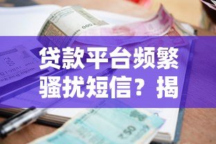 贷款平台频繁骚扰短信?揭秘背后原因及有效应对方法 贷款平台频繁骚扰短信?揭秘背后原因及有效应对方法