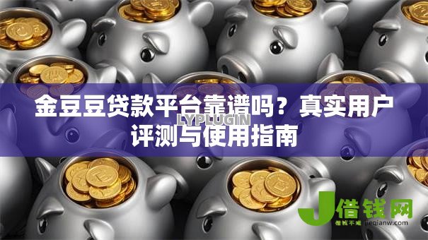金豆豆贷款平台靠谱吗?真实用户评测与使用指南 金豆豆贷款平台靠谱吗?真实用户评测与使用指南