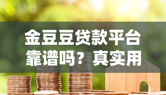 金豆豆贷款平台靠谱吗?真实用户评测与使用指南 金豆豆贷款平台靠谱吗?真实用户评测与使用指南