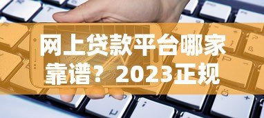 网上贷款平台哪家靠谱？2023正规借贷渠道推荐