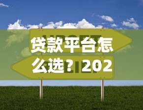贷款平台怎么选？2023年靠谱渠道对比指南