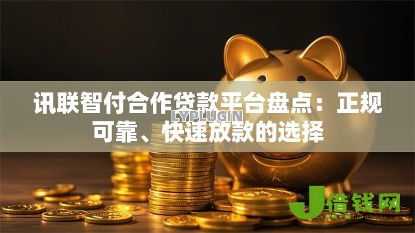 讯联智付合作贷款平台盘点:正规可靠、快速放款的选择 讯联智付合作贷款平台盘点:正规可靠、快速放款的选择