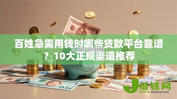 百姓急需用钱时哪些贷款平台靠谱?10大正规渠道推荐 百姓急需用钱时哪些贷款平台靠谱?10大正规渠道推荐