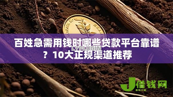 百姓急需用钱时哪些贷款平台靠谱?10大正规渠道推荐 百姓急需用钱时哪些贷款平台靠谱?10大正规渠道推荐