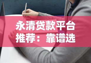 永清贷款平台推荐:靠谱选择与避坑指南 永清贷款平台推荐:靠谱选择与避坑指南