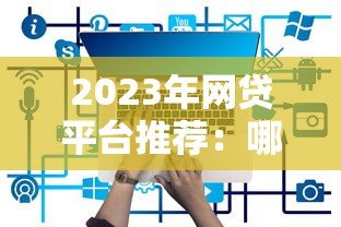 2023年网贷平台推荐:哪些平台好借又靠谱? 2023年网贷平台推荐:哪些平台好借又靠谱?