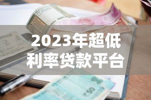 2023年超低利率贷款平台对比评测与避坑指南 2023年超低利率贷款平台对比评测与避坑指南