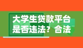 大学生贷款平台是否违法?合法性与风险深度解析 大学生贷款平台是否违法?合法性与风险深度解析