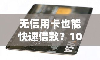 无信用卡也能快速借款？10大正规平台推荐及申请攻略