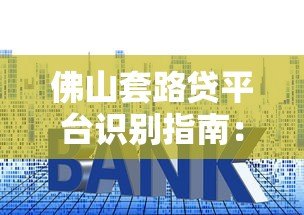 佛山套路贷平台识别指南:如何避开贷款陷阱? 佛山套路贷平台识别指南:如何避开贷款陷阱?