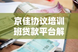 京佳协议培训班贷款平台解析:低息贷款方案与申请攻略 京佳协议培训班贷款平台解析:低息贷款方案与申请攻略