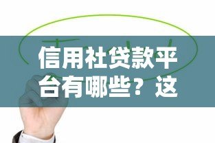 信用社贷款平台有哪些?这10个正规渠道最值得选 信用社贷款平台有哪些?这10个正规渠道最值得选