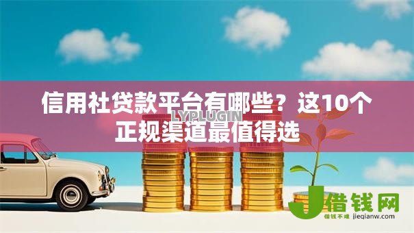 信用社贷款平台有哪些?这10个正规渠道最值得选 信用社贷款平台有哪些?这10个正规渠道最值得选