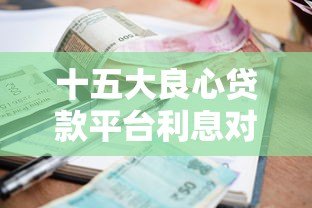 十五大良心贷款平台利息对比:低利率正规渠道推荐 十五大良心贷款平台利息对比:低利率正规渠道推荐