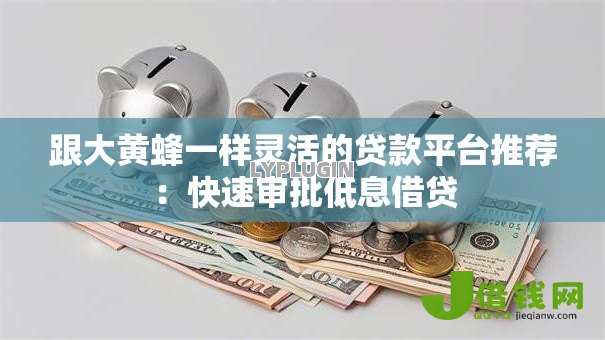 跟大黄蜂一样灵活的贷款平台推荐:快速审批低息借贷 跟大黄蜂一样灵活的贷款平台推荐:快速审批低息借贷