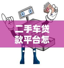 二手车贷款平台怎么选?五大渠道与避坑指南 二手车贷款平台怎么选?五大渠道与避坑指南