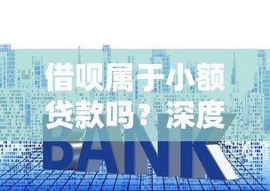 借呗属于小额贷款吗？深度解析额度、利率与使用风险