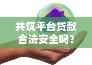 共筑平台贷款合法安全吗？全面解析贷款风险与注意事项