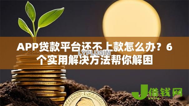 APP贷款平台还不上款怎么办？6个实用解决方法帮你解困