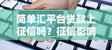 简单汇平台贷款上征信吗?征信影响全解析 简单汇平台贷款上征信吗?征信影响全解析