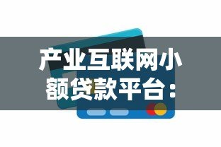 产业互联网小额贷款平台:优势解析与申请指南 产业互联网小额贷款平台:优势解析与申请指南