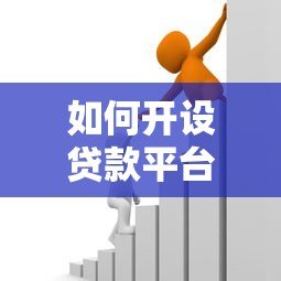 如何开设贷款平台公司:合规流程与运营策略详解 如何开设贷款平台公司:合规流程与运营策略详解