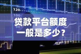 贷款平台额度一般是多少?常见范围及影响因素解析 贷款平台额度一般是多少?常见范围及影响因素解析
