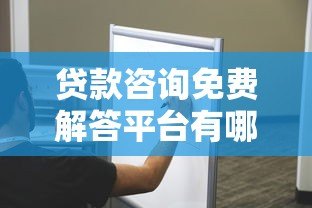 贷款咨询免费解答平台有哪些?盘点10大靠谱渠道 贷款咨询免费解答平台有哪些?盘点10大靠谱渠道