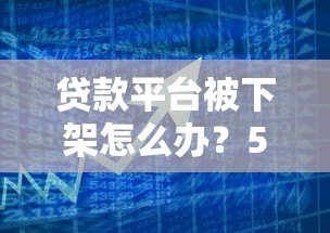 贷款平台被下架怎么办？5大应对策略助你化解危机