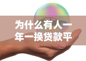 为什么有人一年一换贷款平台?这些原因太真实了 为什么有人一年一换贷款平台?这些原因太真实了