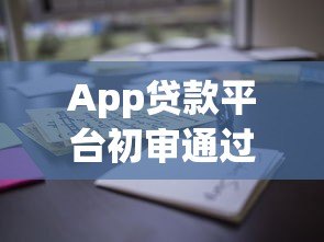 App贷款平台初审通过是什么意思?这些关键点需注意 App贷款平台初审通过是什么意思?这些关键点需注意