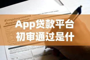 App贷款平台初审通过是什么意思?这些关键点需注意 App贷款平台初审通过是什么意思?这些关键点需注意