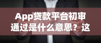 App贷款平台初审通过是什么意思?这些关键点需注意 App贷款平台初审通过是什么意思?这些关键点需注意