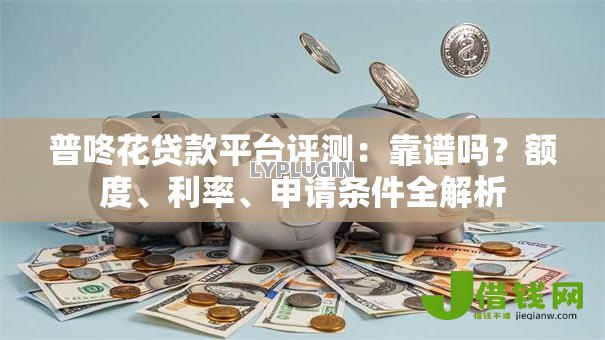 普咚花贷款平台评测：靠谱吗？额度、利率、申请条件全解析