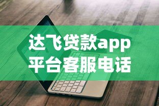 达飞贷款app平台客服电话查询及最新联系方式获取指南 达飞贷款app平台客服电话查询及最新联系方式获取指南