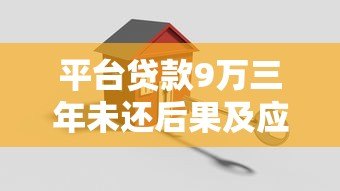 平台贷款9万三年未还后果及应对策略解析