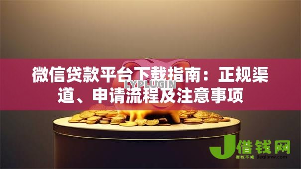 微信贷款平台下载指南:正规渠道、申请流程及注意事项 微信贷款平台下载指南:正规渠道、申请流程及注意事项