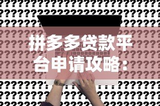 拼多多贷款平台申请攻略:流程、条件与注意事项 拼多多贷款平台申请攻略:流程、条件与注意事项