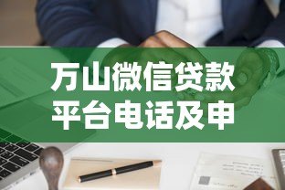 万山微信贷款平台电话及申请流程全解析 万山微信贷款平台电话及申请流程全解析