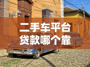 二手车平台贷款哪个靠谱?实测5大渠道优缺点对比 二手车平台贷款哪个靠谱?实测5大渠道优缺点对比