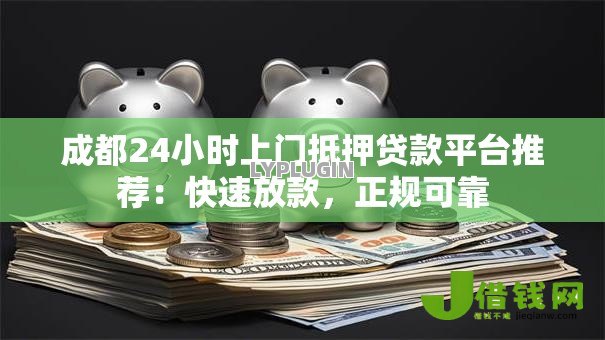 成都24小时上门抵押贷款平台推荐：快速放款，正规可靠
