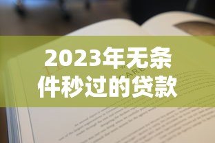 2023年无条件秒过的贷款平台推荐 快速下款必看指南 2023年无条件秒过的贷款平台推荐 快速下款必看指南