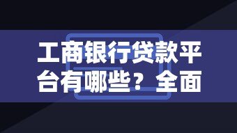 工商银行贷款平台有哪些？全面解析工行贷款渠道