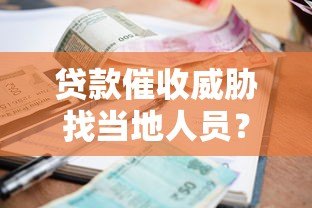 贷款催收威胁找当地人员?真实应对方法全解析 贷款催收威胁找当地人员?真实应对方法全解析