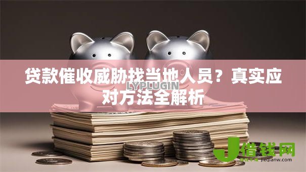 贷款催收威胁找当地人员?真实应对方法全解析 贷款催收威胁找当地人员?真实应对方法全解析