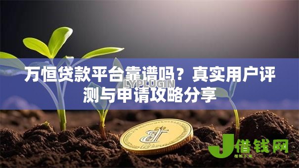 万恒贷款平台靠谱吗?真实用户评测与申请攻略分享 万恒贷款平台靠谱吗?真实用户评测与申请攻略分享
