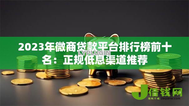 2023年微商贷款平台排行榜前十名:正规低息渠道推荐 2023年微商贷款平台排行榜前十名:正规低息渠道推荐