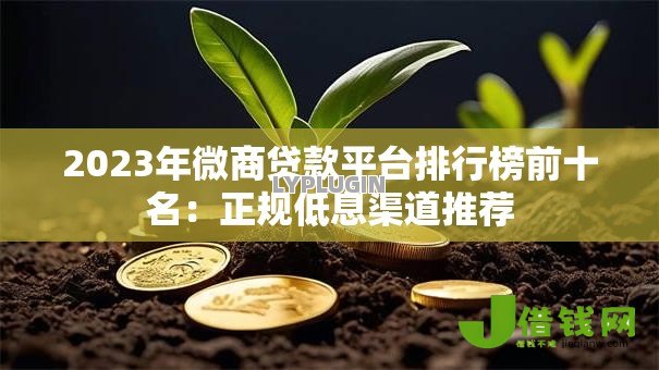 2023年微商贷款平台排行榜前十名:正规低息渠道推荐 2023年微商贷款平台排行榜前十名:正规低息渠道推荐
